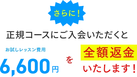 さらに、正規コースにご入会いただくとお試しレッスン費用を全額返金いたします。